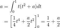 \begin{align*} a&=\int_0^1 {t(t^2+a)} dt\\ &=\left[\frac{1}{4}t^4+\frac{a}{2}t^2\right]^1_0=\frac{1}{4}+\frac{a}{2} \nonumber \end{align*}